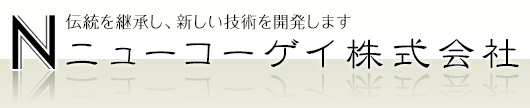 伝統を継承し、新しい技術を開発します　ニューコーゲイ株式会社